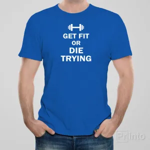 Get fit or die trying - T-shirt