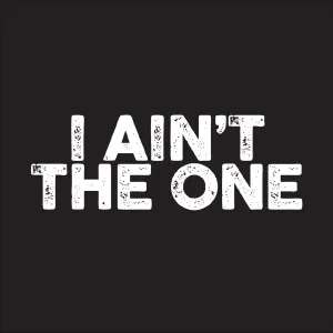 I ain't the one